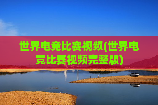 世界电竞比赛视频(世界电竞比赛视频完整版)
