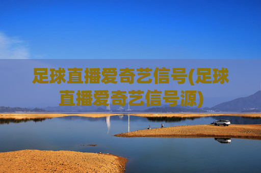 足球直播爱奇艺信号(足球直播爱奇艺信号源)