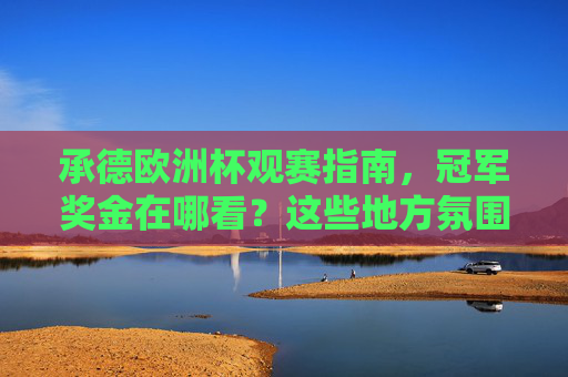 承德欧洲杯观赛指南,冠军奖金在哪看?这些地方氛围拉满!承德欧洲杯观赛指南,冠军奖金查询与氛围拉满地方