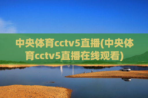中央体育cctv5直播(中央体育cctv5直播在线观看)