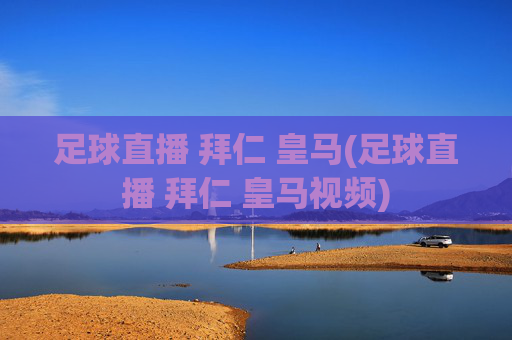 足球直播 拜仁 皇马(足球直播 拜仁 皇马视频)