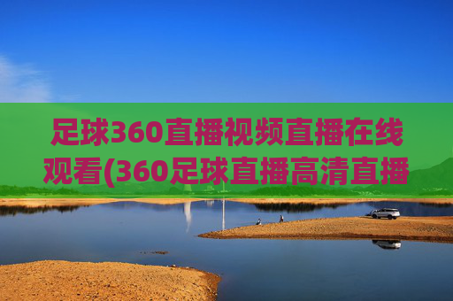 足球360直播视频直播在线观看(360足球直播高清直播)