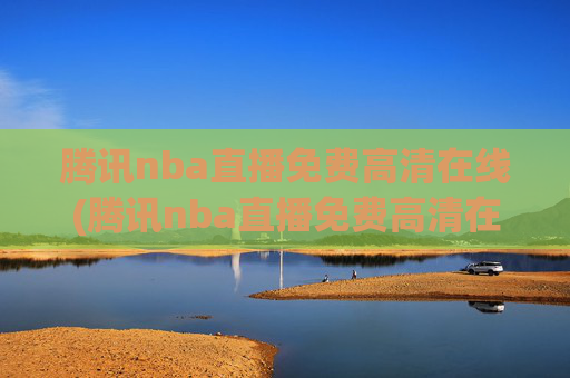 腾讯nba直播免费高清在线(腾讯nba直播免费高清在线观看)