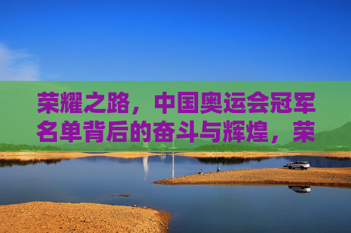 荣耀之路，中国奥运会冠军名单背后的奋斗与辉煌，荣耀之路，中国奥运冠军的奋斗与辉煌