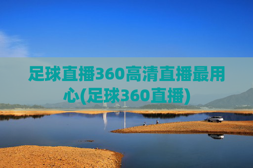 足球直播360高清直播最用心(足球360直播)