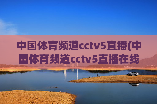中国体育频道cctv5直播(中国体育频道cctv5直播在线观看)