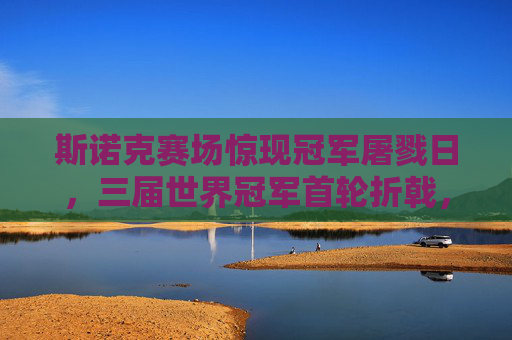 斯诺克赛场惊现冠军屠戮日,三届世界冠军首轮折戟,冷门潮重塑格局!斯诺克赛场惊现冠军屠戮日,三届世界冠军首轮折戟,冷门潮重塑格局!