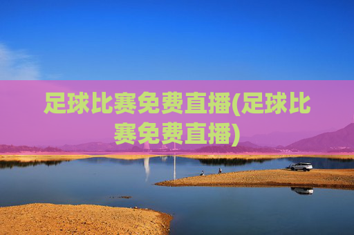 足球比赛免费直播(足球比赛免费直播)