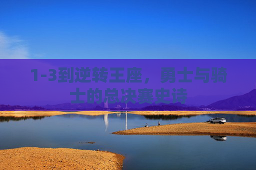 1-3到逆转王座,勇士与骑士的总决赛史诗