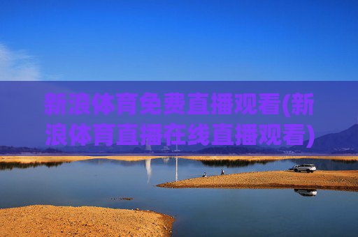 新浪体育免费直播观看(新浪体育直播在线直播观看)