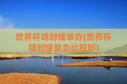 世界杯啥时候举办(世界杯啥时候举办比较好)