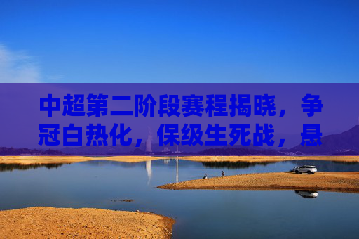中超第二阶段赛程揭晓,争冠白热化,保级生死战,悬念将延续至最后一轮,中超第二阶段赛程揭晓,争冠保级生死战,悬念延续至末轮