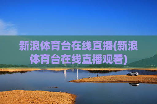 新浪体育台在线直播(新浪体育台在线直播观看)