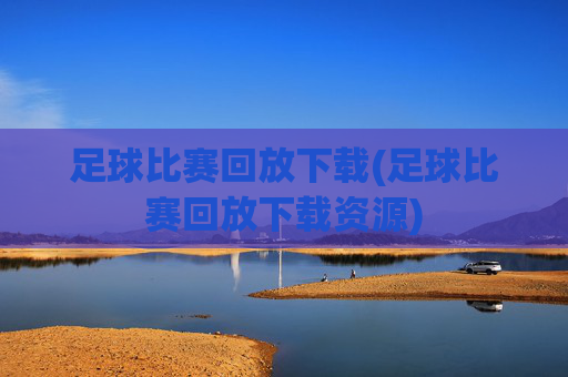 足球比赛回放下载(足球比赛回放下载资源)