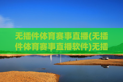 无插件体育赛事直播(无插件体育赛事直播软件)无插件体育赛事直播软件