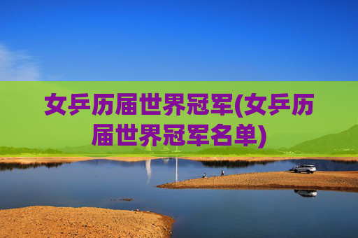 女乒历届世界冠军(女乒历届世界冠军名单)