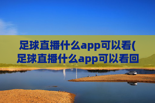 足球直播什么app可以看(足球直播什么app可以看回放)