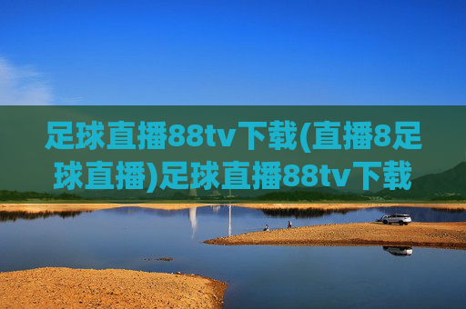 足球直播88tv下载(直播8足球直播)足球直播88tv下载(直播8足球直播)