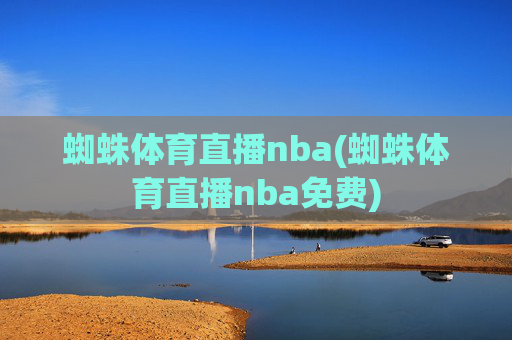 蜘蛛体育直播nba(蜘蛛体育直播nba免费)