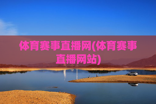 体育赛事直播网(体育赛事直播网站)