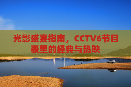 光影盛宴指南,CCTV6节目表里的经典与热映
