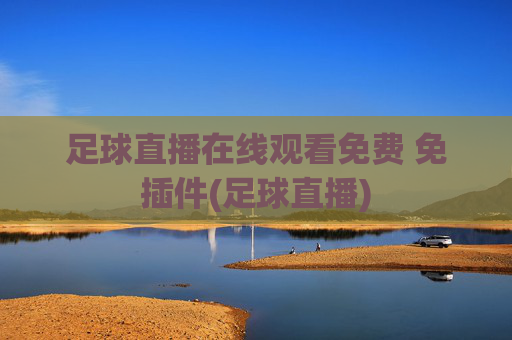 足球直播在线观看免费 免插件(足球直播)