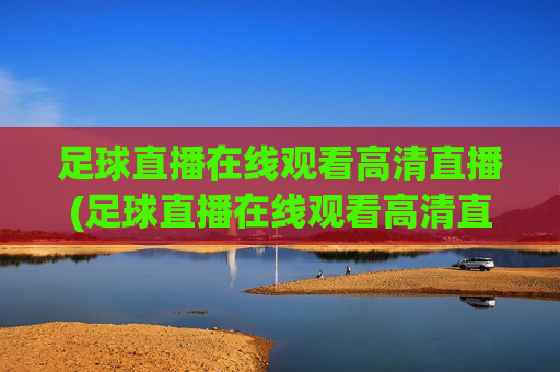 足球直播在线观看高清直播(足球直播在线观看高清直播免费)(1)