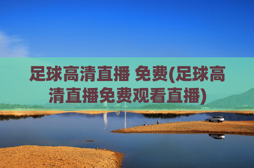 足球高清直播 免费(足球高清直播免费观看直播)