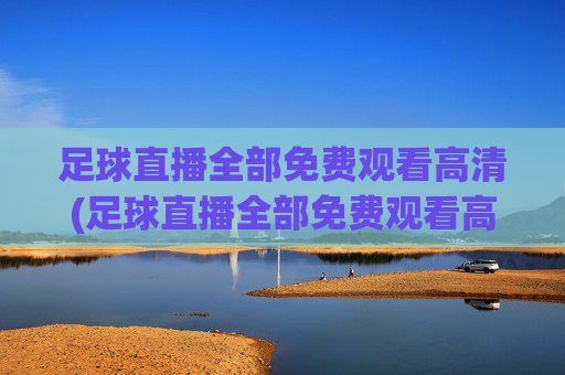足球直播全部免费观看高清(足球直播全部免费观看高清视频)(1)