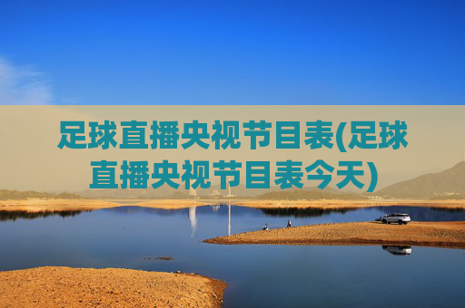 足球直播央视节目表(足球直播央视节目表今天)