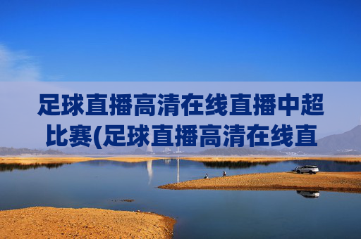 足球直播高清在线直播中超比赛(足球直播高清在线直播中超比赛视频)