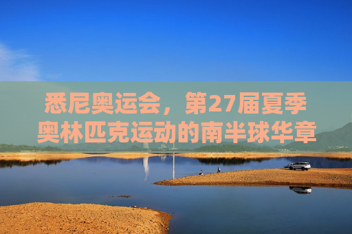 悉尼奥运会,第27届夏季奥林匹克运动的南半球华章
