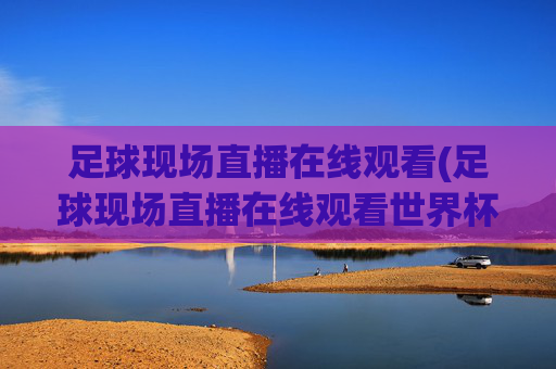足球现场直播在线观看(足球现场直播在线观看世界杯)