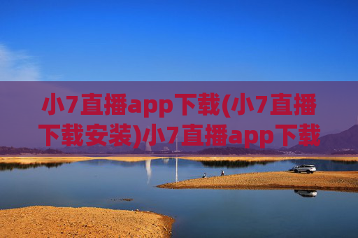 小7直播app下载(小7直播下载安装)小7直播app下载安装
