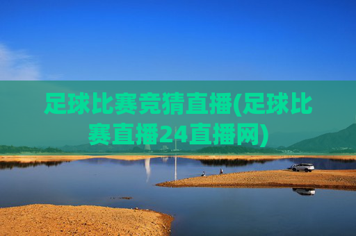 足球比赛竞猜直播(足球比赛直播24直播网)
