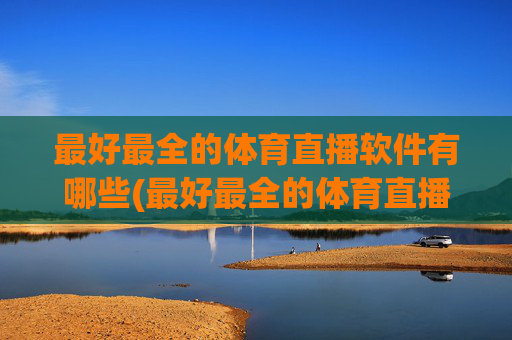 最好最全的体育直播软件有哪些(最好最全的体育直播软件有哪些免费)