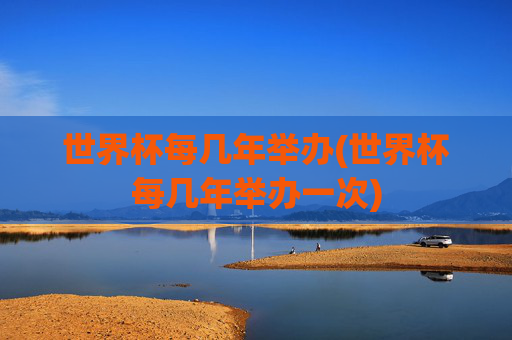 世界杯每几年举办(世界杯每几年举办一次)