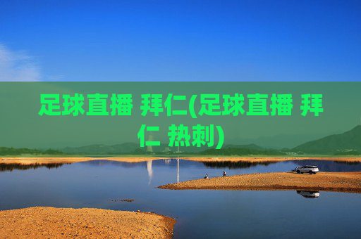 足球直播 拜仁(足球直播 拜仁 热刺)