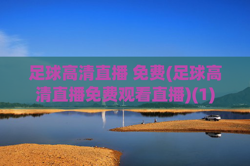 足球高清直播 免费(足球高清直播免费观看直播)(1)