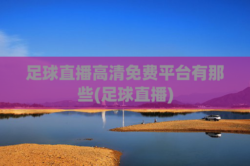 足球直播高清免费平台有那些(足球直播)