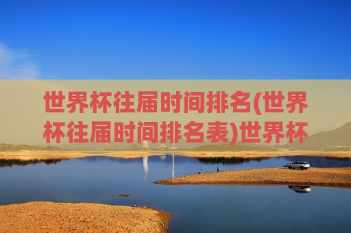 世界杯往届时间排名(世界杯往届时间排名表)世界杯往届时间排名表