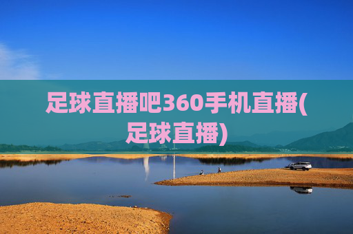 足球直播吧360手机直播(足球直播)