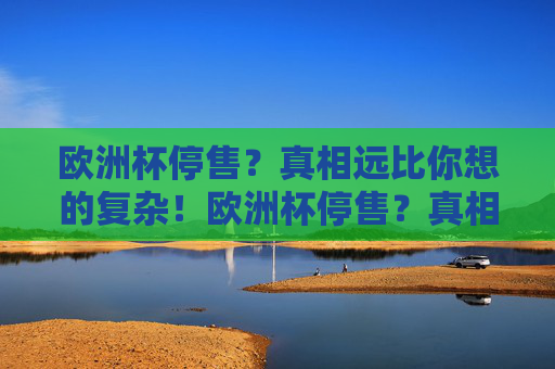 欧洲杯停售?真相远比你想的复杂!欧洲杯停售?真相远比你想的复杂!