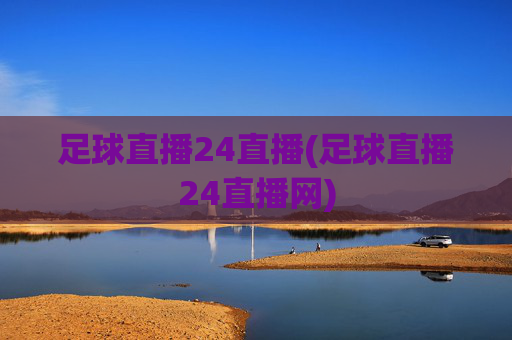 足球直播24直播(足球直播24直播网)