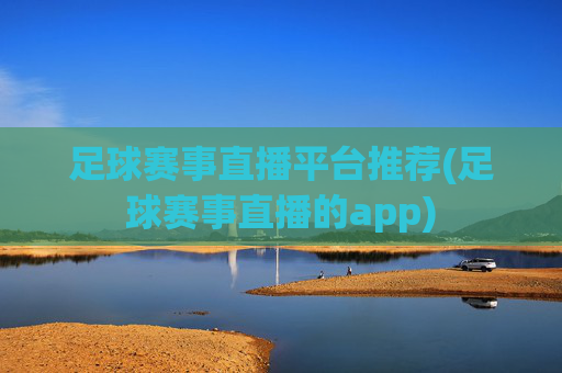 足球赛事直播平台推荐(足球赛事直播的app)