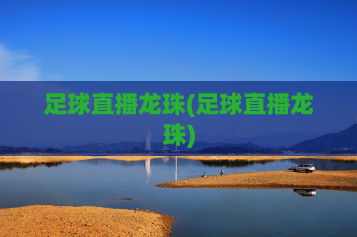 足球直播龙珠(足球直播龙珠)