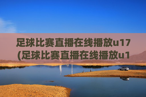 足球比赛直播在线播放u17(足球比赛直播在线播放u17)