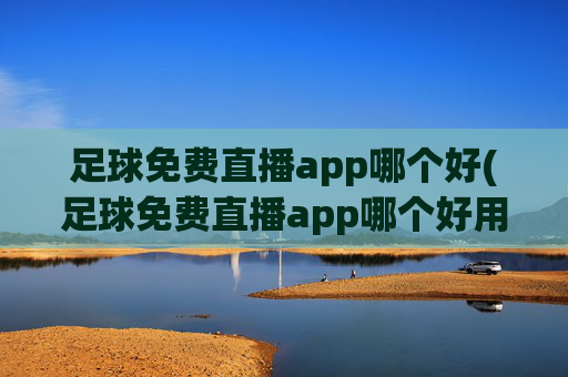 足球免费直播app哪个好(足球免费直播app哪个好用)
