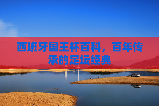 西班牙国王杯百科,百年传承的足坛经典