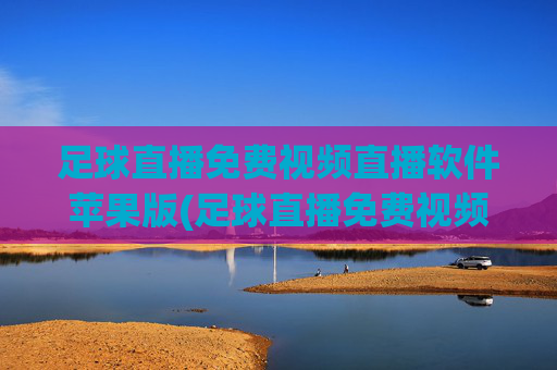 足球直播免费视频直播软件苹果版(足球直播免费视频直播软件苹果版下载)